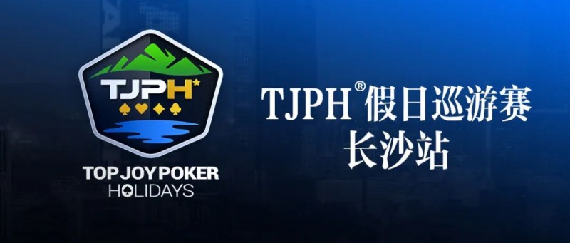 【WPT扑克】赛事信息丨全新模式开启！TJPH®假日巡游赛-长沙站赛程发布