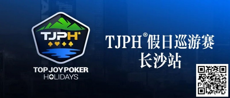 【WPT扑克】赛事信息丨TJPH®假日巡游赛-长沙站酒店将于2月27日14:00起开放预订